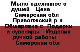 Мыло сделанное с душей › Цена ­ 100 - Самарская обл., Приволжский р-н, Обшаровка с. Подарки и сувениры » Изделия ручной работы   . Самарская обл.